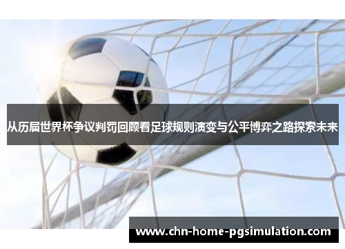 从历届世界杯争议判罚回顾看足球规则演变与公平博弈之路探索未来 从历届世界杯争议判罚回顾看足球规则演变与公平博弈之路探索未来