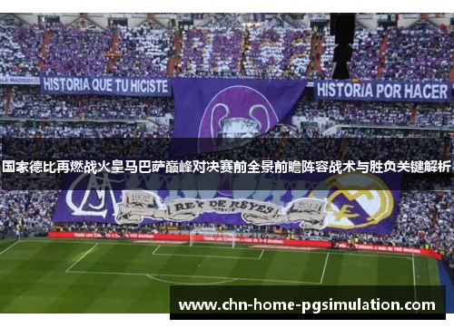 国家德比再燃战火皇马巴萨巅峰对决赛前全景前瞻阵容战术与胜负关键解析 国家德比再燃战火皇马巴萨巅峰对决赛前全景前瞻阵容战术与胜负关键解析