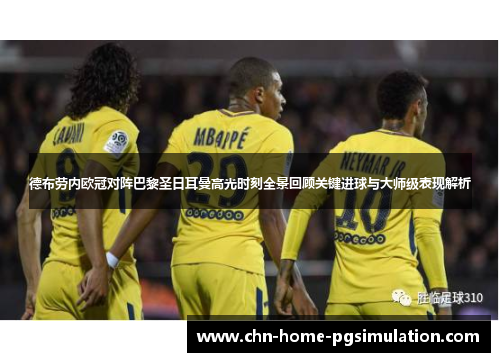 德布劳内欧冠对阵巴黎圣日耳曼高光时刻全景回顾关键进球与大师级表现解析 德布劳内欧冠对阵巴黎圣日耳曼高光时刻全景回顾关键进球与大师级表现解析