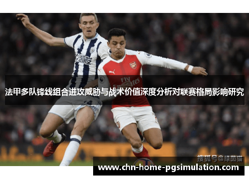 法甲多队锋线组合进攻威胁与战术价值深度分析对联赛格局影响研究