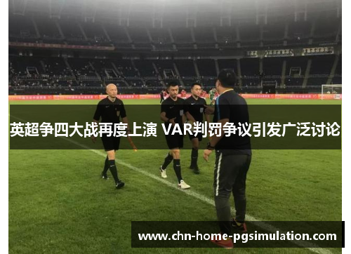 英超争四大战再度上演 VAR判罚争议引发广泛讨论