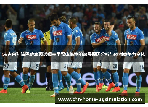 从吉鲁对阵巴萨表现透视意甲整体低迷的深层原因分析与欧洲竞争力变化 从吉鲁对阵巴萨表现透视意甲整体低迷的深层原因分析与欧洲竞争力变化