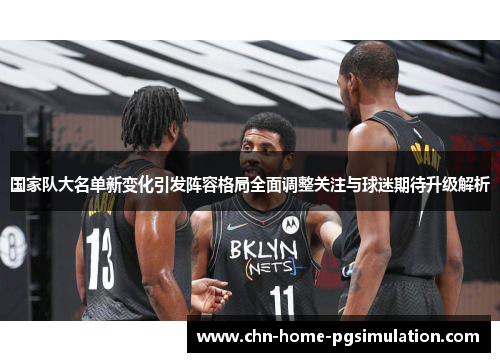 国家队大名单新变化引发阵容格局全面调整关注与球迷期待升级解析