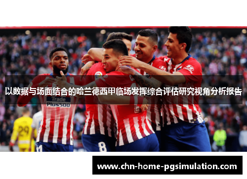 以数据与场面结合的哈兰德西甲临场发挥综合评估研究视角分析报告