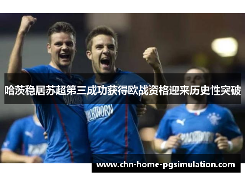 哈茨稳居苏超第三成功获得欧战资格迎来历史性突破 哈茨稳居苏超第三成功获得欧战资格迎来历史性突破