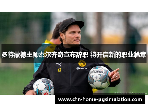 多特蒙德主帅泰尔齐奇宣布辞职 将开启新的职业篇章
