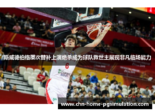 斯威德伯格屡次替补上演绝杀成为球队救世主展现非凡临场能力