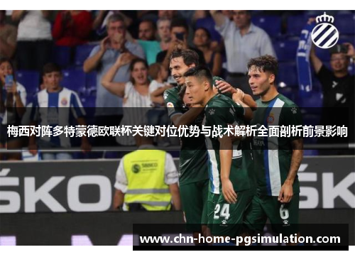 梅西对阵多特蒙德欧联杯关键对位优势与战术解析全面剖析前景影响