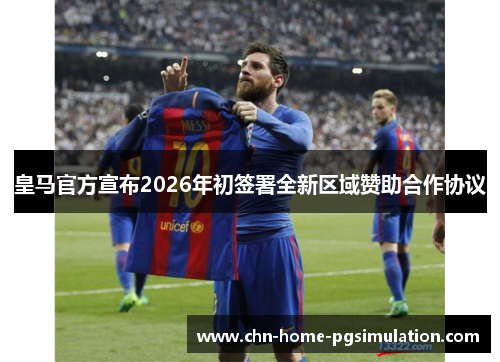皇马官方宣布2026年初签署全新区域赞助合作协议 皇马官方宣布2026年初签署全新区域赞助合作协议