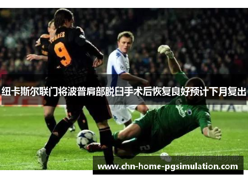 纽卡斯尔联门将波普肩部脱臼手术后恢复良好预计下月复出