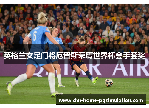 英格兰女足门将厄普斯荣膺世界杯金手套奖 英格兰女足门将厄普斯荣膺世界杯金手套奖