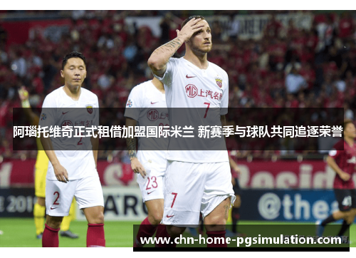 阿瑙托维奇正式租借加盟国际米兰 新赛季与球队共同追逐荣誉