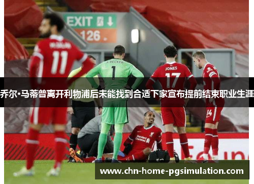 乔尔·马蒂普离开利物浦后未能找到合适下家宣布提前结束职业生涯