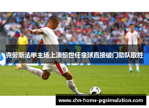 克劳斯法甲主场上演惊世任意球直接破门助队取胜