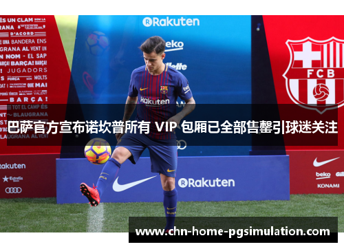 巴萨官方宣布诺坎普所有 VIP 包厢已全部售罄引球迷关注