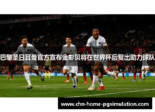 巴黎圣日耳曼官方宣布金彭贝将在世界杯后复出助力球队