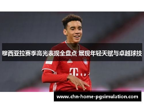 穆西亚拉赛季高光表现全盘点 展现年轻天赋与卓越球技