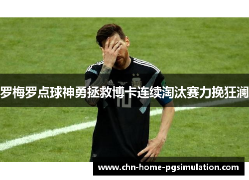 罗梅罗点球神勇拯救博卡连续淘汰赛力挽狂澜