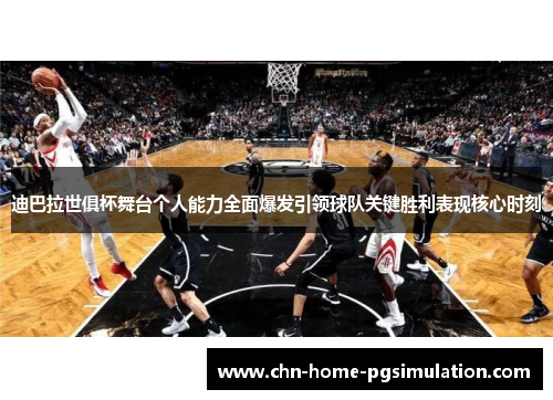 迪巴拉世俱杯舞台个人能力全面爆发引领球队关键胜利表现核心时刻
