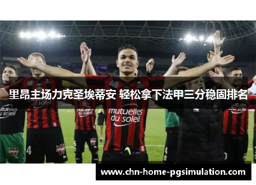 里昂主场力克圣埃蒂安 轻松拿下法甲三分稳固排名
