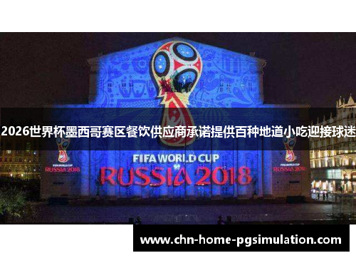 2026世界杯墨西哥赛区餐饮供应商承诺提供百种地道小吃迎接球迷