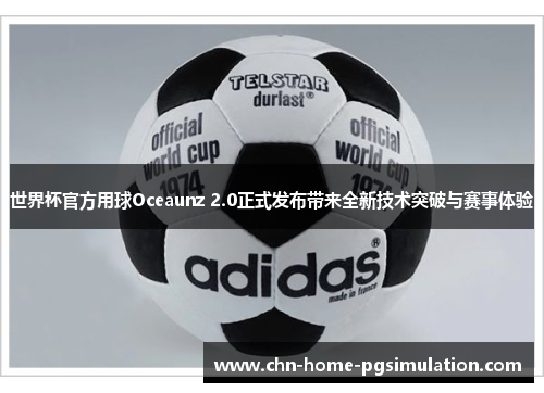 世界杯官方用球Oceaunz 2.0正式发布带来全新技术突破与赛事体验