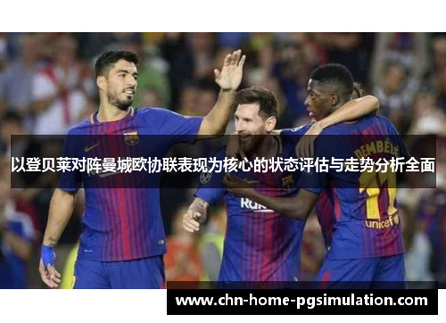 以登贝莱对阵曼城欧协联表现为核心的状态评估与走势分析全面