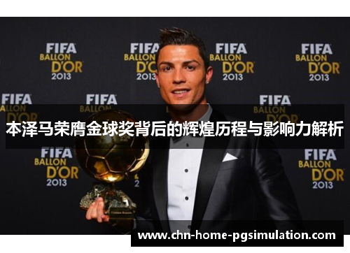 本泽马荣膺金球奖背后的辉煌历程与影响力解析