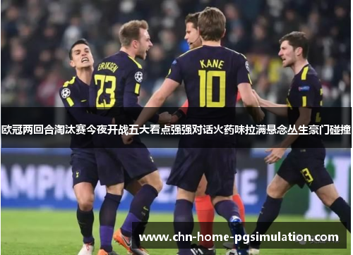 欧冠两回合淘汰赛今夜开战五大看点强强对话火药味拉满悬念丛生豪门碰撞 欧冠两回合淘汰赛今夜开战五大看点强强对话火药味拉满悬念丛生豪门碰撞