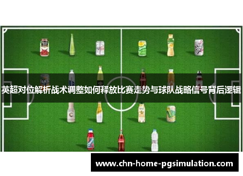 英超对位解析战术调整如何释放比赛走势与球队战略信号背后逻辑