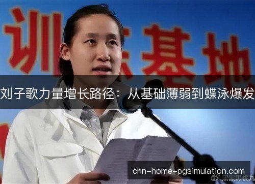 刘子歌力量增长路径：从基础薄弱到蝶泳爆发