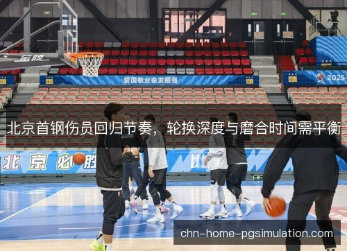 北京首钢伤员回归节奏，轮换深度与磨合时间需平衡