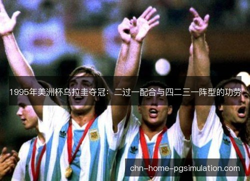 1995年美洲杯乌拉圭夺冠：二过一配合与四二三一阵型的功劳